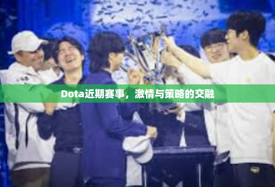 Dota近期赛事，激情与策略的交融