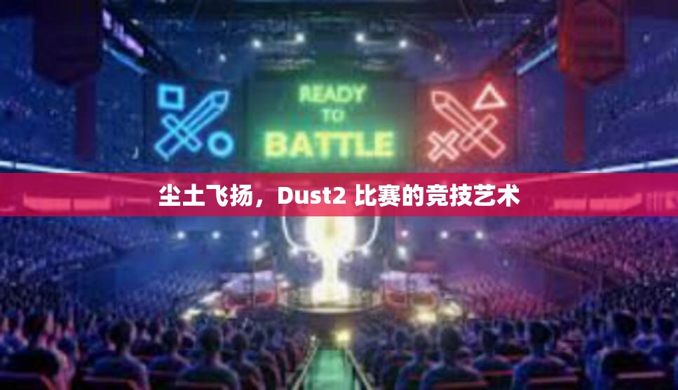 尘土飞扬，Dust2 比赛的竞技艺术