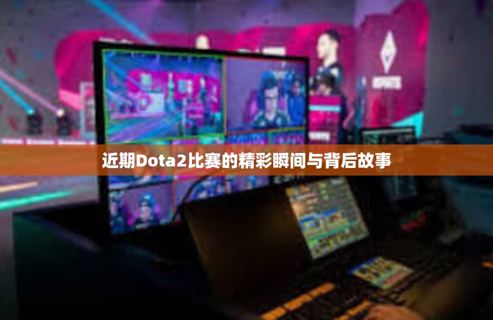 近期Dota2比赛的精彩瞬间与背后故事